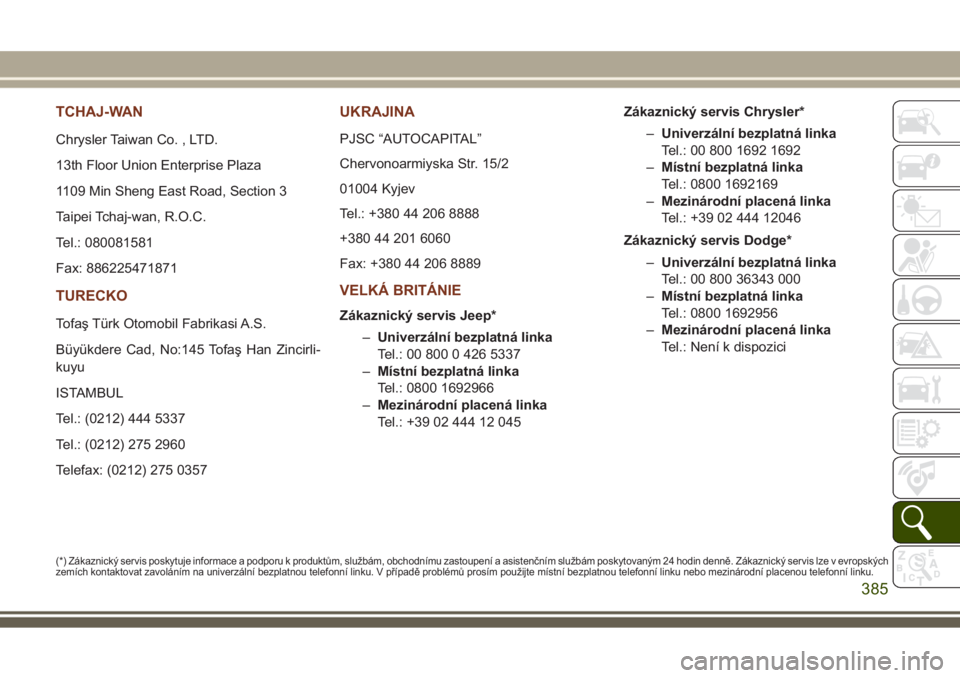 JEEP GRAND CHEROKEE 2017 Návod k použití a údržbě (in Czech) TCHAJ-WAN
Chrysler Taiwan Co. , LTD.
13th Floor Union Enterprise Plaza
1109 Min Sheng East Road, Section 3
Taipei Tchaj-wan, R.O.C.
Tel.: 080081581
Fax: 886225471871
TURECKO
Tofaş Türk Otomobil Fabr JEEP GRAND CHEROKEE 2017 Návod k použití a údržbě (in Czech) TCHAJ-WAN
Chrysler Taiwan Co. , LTD.
13th Floor Union Enterprise Plaza
1109 Min Sheng East Road, Section 3
Taipei Tchaj-wan, R.O.C.
Tel.: 080081581
Fax: 886225471871
TURECKO
Tofaş Türk Otomobil Fabr