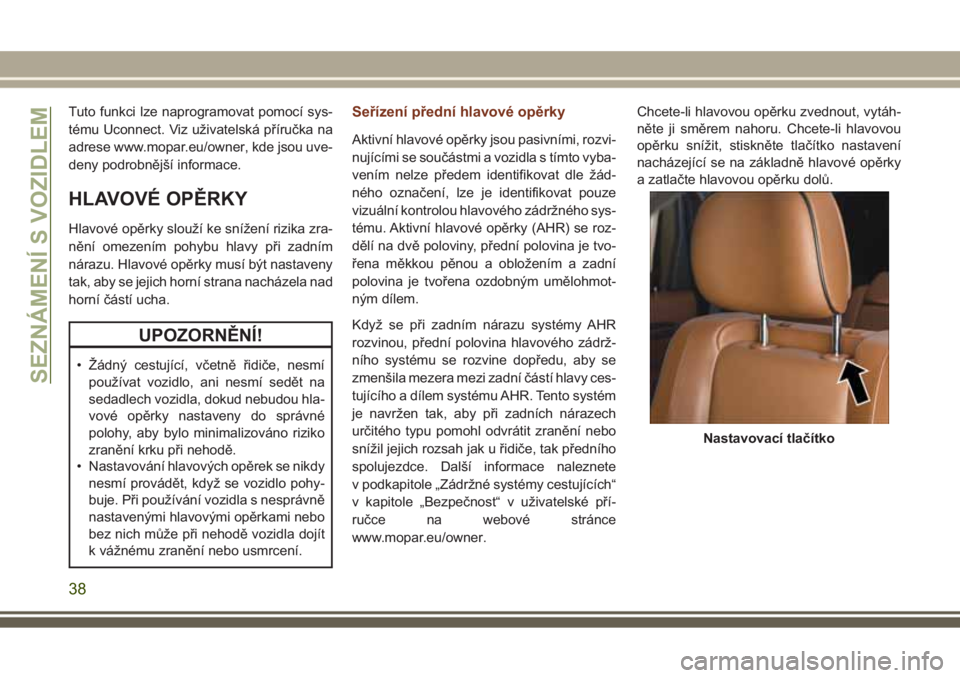 JEEP GRAND CHEROKEE 2017  Návod k použití a údržbě (in Czech) Tuto funkci lze naprogramovat pomocí sys-
tému Uconnect. Viz uživatelská příručka na
adrese www.mopar.eu/owner, kde jsou uve-
deny podrobnější informace.
HLAVOVÉ OPĚRKY
Hlavové opěrky sl