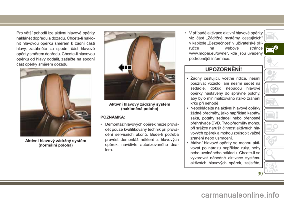 JEEP GRAND CHEROKEE 2017  Návod k použití a údržbě (in Czech) Pro větší pohodlí lze aktivní hlavové opěrky
naklánět dopředu a dozadu. Chcete-li naklo-
nit hlavovou opěrku směrem k zadní části
hlavy, zatáhněte za spodní část hlavové
opěrky s