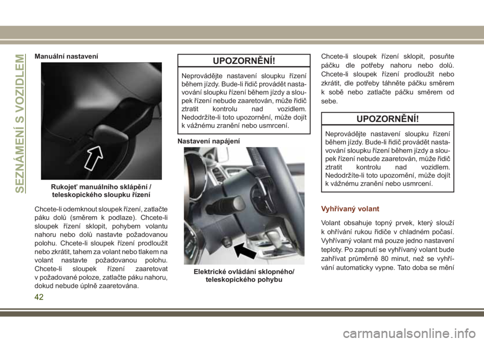 JEEP GRAND CHEROKEE 2017  Návod k použití a údržbě (in Czech) Manuální nastavení
Chcete-li odemknout sloupek řízení, zatlačte
páku dolů (směrem k podlaze). Chcete-li
sloupek řízení sklopit, pohybem volantu
nahoru nebo dolů nastavte požadovanou
pol