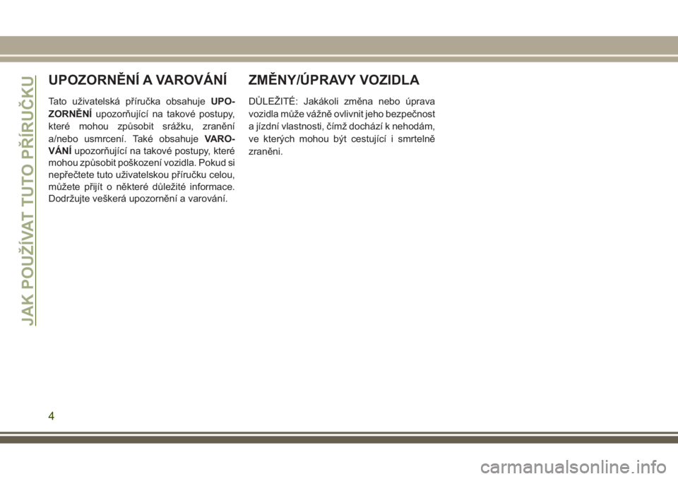 JEEP GRAND CHEROKEE 2017  Návod k použití a údržbě (in Czech) UPOZORNĚNÍ A VAROVÁNÍ
Tato uživatelská příručka obsahujeUPO-
ZORNĚNÍupozorňující na takové postupy,
které mohou způsobit srážku, zranění
a/nebo usmrcení. Také obsahujeVARO-
VÁN