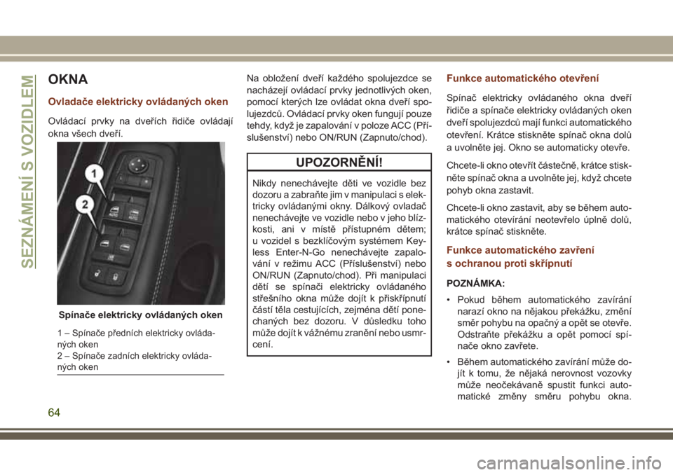JEEP GRAND CHEROKEE 2017  Návod k použití a údržbě (in Czech) OKNA
Ovladače elektricky ovládaných oken
Ovládací prvky na dveřích řidiče ovládají
okna všech dveří.Na obložení dveří každého spolujezdce se
nacházejí ovládací prvky jednotliv