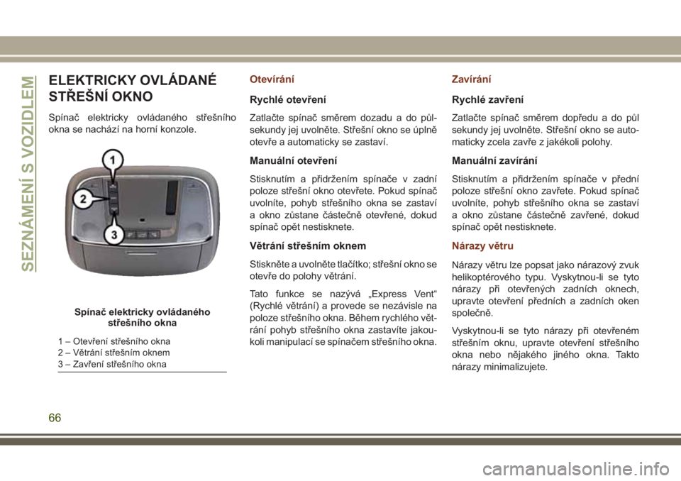 JEEP GRAND CHEROKEE 2017  Návod k použití a údržbě (in Czech) ELEKTRICKY OVLÁDANÉ
STŘEŠNÍ OKNO
Spínač elektricky ovládaného střešního
okna se nachází na horní konzole.
Otevírání
Rychlé otevření
Zatlačte spínač směrem dozadu a do půl-
se