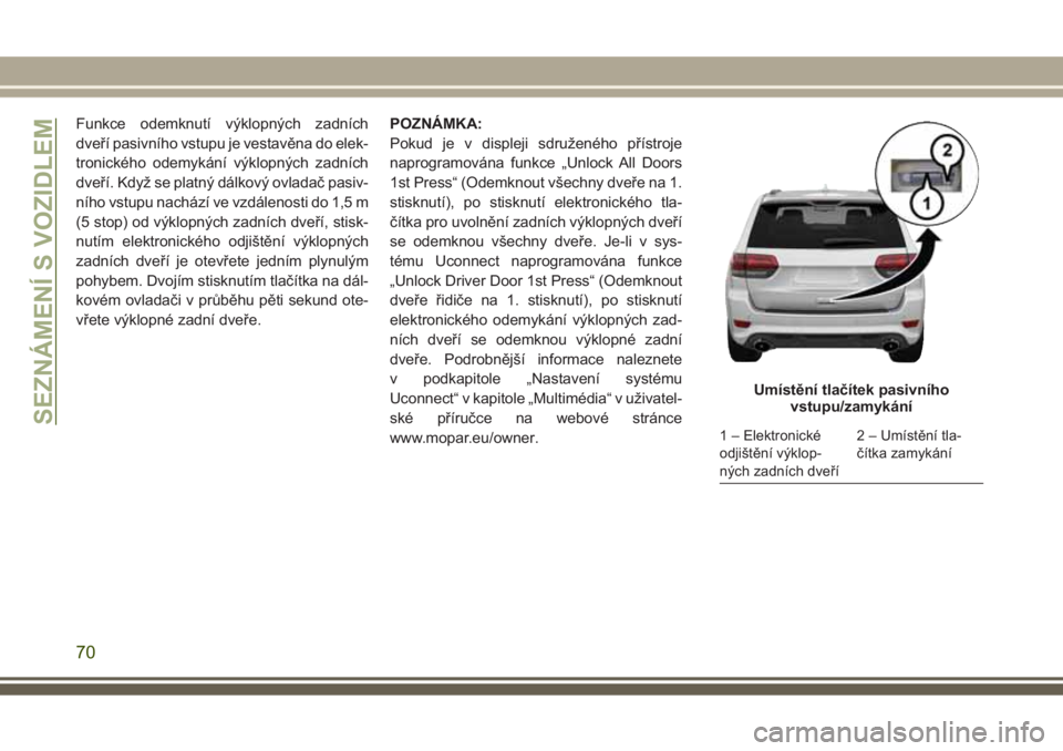 JEEP GRAND CHEROKEE 2017  Návod k použití a údržbě (in Czech) Funkce odemknutí výklopných zadních
dveří pasivního vstupu je vestavěna do elek-
tronického odemykání výklopných zadních
dveří. Když se platný dálkový ovladač pasiv-
ního vstupu 
