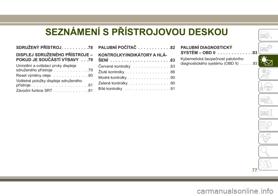 JEEP GRAND CHEROKEE 2017  Návod k použití a údržbě (in Czech) SEZNÁMENÍ S PŘÍSTROJOVOU DESKOU
SDRUŽENÝ PŘÍSTROJ..........78
DISPLEJ SDRUŽENÉHO PŘÍSTROJE –
POKUD JE SOUČÁSTÍ VÝBAVY . . .79
Umístění a ovládací prvky displeje
sdruženého př