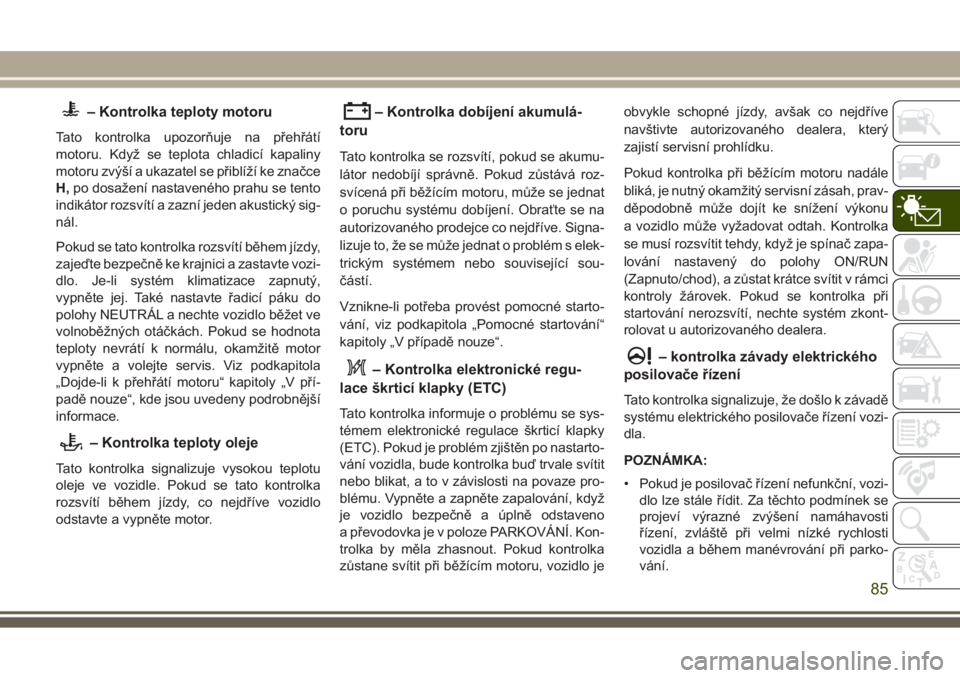 JEEP GRAND CHEROKEE 2017  Návod k použití a údržbě (in Czech) – Kontrolka teploty motoru
Tato kontrolka upozorňuje na přehřátí
motoru. Když se teplota chladicí kapaliny
motoru zvýší a ukazatel se přiblíží ke značce
H,po dosažení nastaveného p
