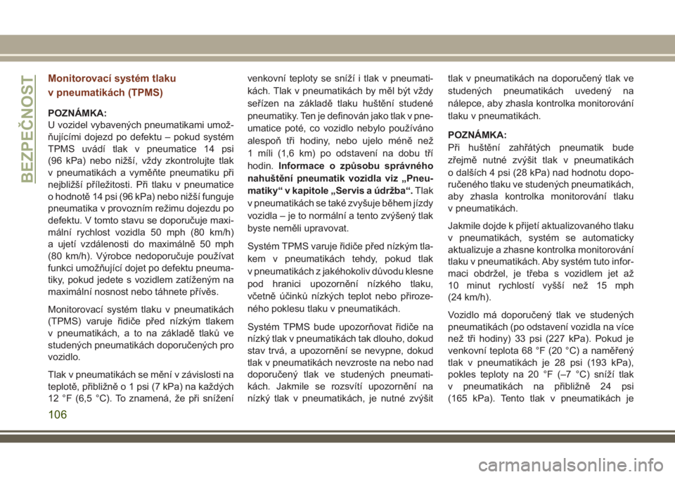 JEEP GRAND CHEROKEE 2018  Návod k použití a údržbě (in Czech) Monitorovací systém tlaku
v pneumatikách (TPMS)
POZNÁMKA:
U vozidel vybavených pneumatikami umož-
ňujícími dojezd po defektu – pokud systém
TPMS uvádí tlak v pneumatice 14 psi
(96 kPa) n