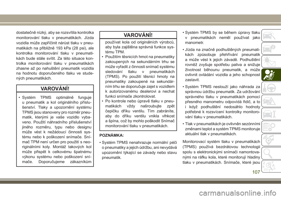 JEEP GRAND CHEROKEE 2018  Návod k použití a údržbě (in Czech) dostatečně nízký, aby se rozsvítila kontrolka
monitorování tlaku v pneumatikách. Jízda
vozidla může zapříčinit nárůst tlaku v pneu-
matikách na přibližně 193 kPa (28 psi), ale
kont
