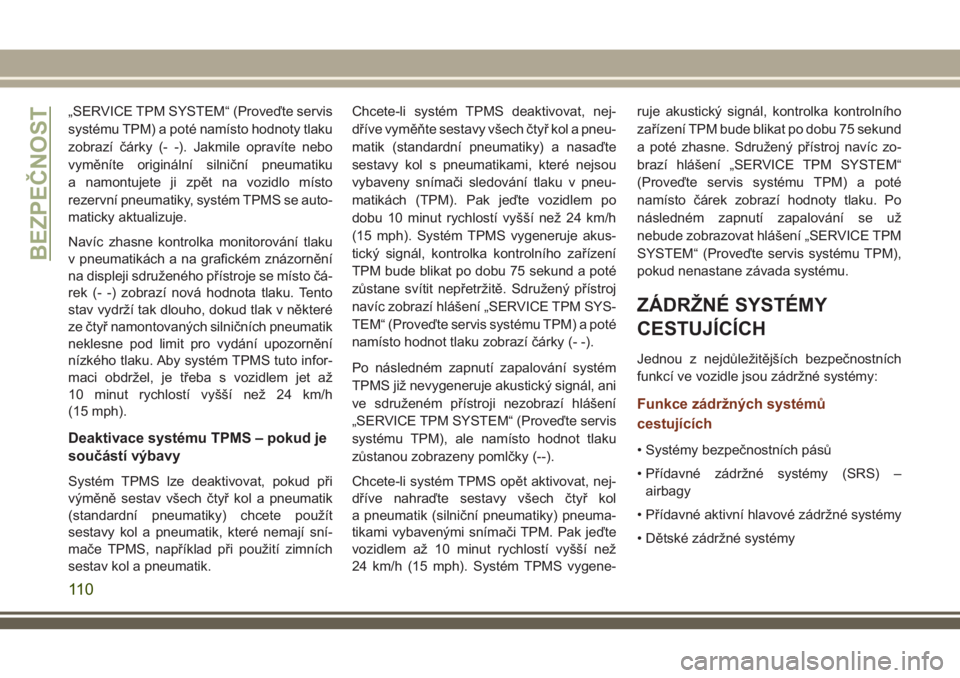 JEEP GRAND CHEROKEE 2018 Návod k použití a údržbě (in Czech) „SERVICE TPM SYSTEM“ (Proveďte servis
systému TPM) a poté namísto hodnoty tlaku
zobrazí čárky (- -). Jakmile opravíte nebo
vyměníte originální silniční pneumatiku
a namontujete ji zp JEEP GRAND CHEROKEE 2018 Návod k použití a údržbě (in Czech) „SERVICE TPM SYSTEM“ (Proveďte servis
systému TPM) a poté namísto hodnoty tlaku
zobrazí čárky (- -). Jakmile opravíte nebo
vyměníte originální silniční pneumatiku
a namontujete ji zp