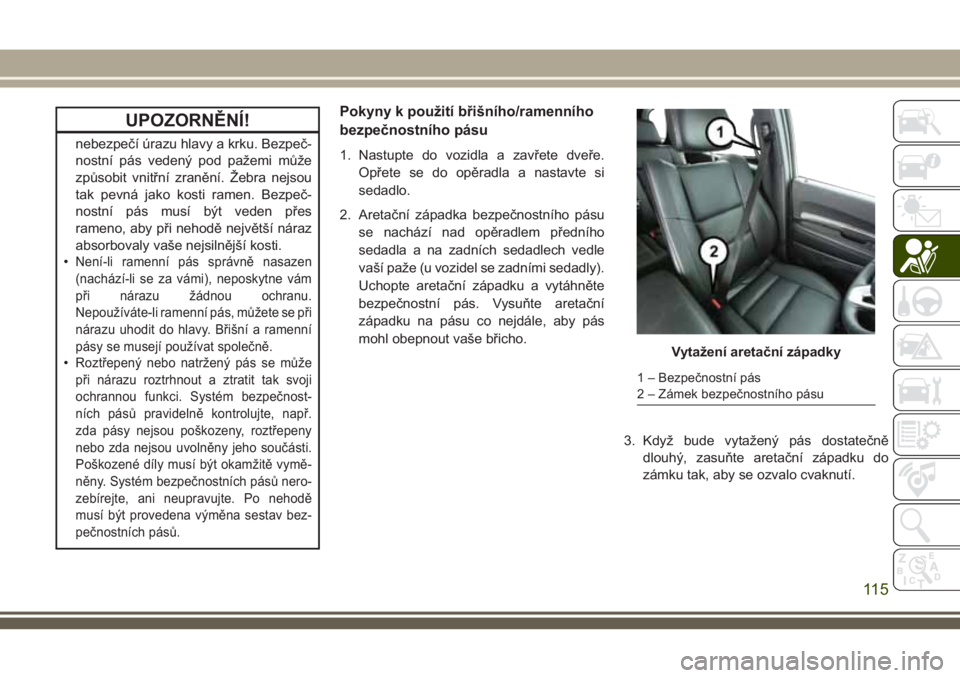 JEEP GRAND CHEROKEE 2018 Návod k použití a údržbě (in Czech) UPOZORNĚNÍ!
nebezpečí úrazu hlavy a krku. Bezpeč-
nostní pás vedený pod pažemi může
způsobit vnitřní zranění. Žebra nejsou
tak pevná jako kosti ramen. Bezpeč-
nostní pás musí b JEEP GRAND CHEROKEE 2018 Návod k použití a údržbě (in Czech) UPOZORNĚNÍ!
nebezpečí úrazu hlavy a krku. Bezpeč-
nostní pás vedený pod pažemi může
způsobit vnitřní zranění. Žebra nejsou
tak pevná jako kosti ramen. Bezpeč-
nostní pás musí b