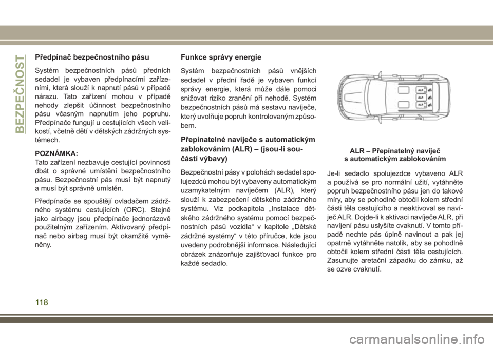 JEEP GRAND CHEROKEE 2018 Návod k použití a údržbě (in Czech) Předpínač bezpečnostního pásu
Systém bezpečnostních pásů předních
sedadel je vybaven předpínacími zaříze-
ními, která slouží k napnutí pásů v případě
nárazu. Tato zaříze JEEP GRAND CHEROKEE 2018 Návod k použití a údržbě (in Czech) Předpínač bezpečnostního pásu
Systém bezpečnostních pásů předních
sedadel je vybaven předpínacími zaříze-
ními, která slouží k napnutí pásů v případě
nárazu. Tato zaříze