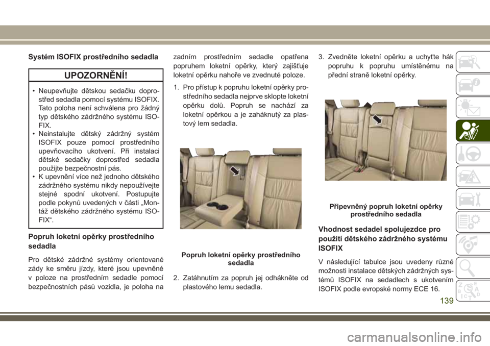 JEEP GRAND CHEROKEE 2018 Návod k použití a údržbě (in Czech) Systém ISOFIX prostředního sedadla
UPOZORNĚNÍ!
• Neupevňujte dětskou sedačku dopro-
střed sedadla pomocí systému ISOFIX.
Tato poloha není schválena pro žádný
typ dětského zádržn JEEP GRAND CHEROKEE 2018 Návod k použití a údržbě (in Czech) Systém ISOFIX prostředního sedadla
UPOZORNĚNÍ!
• Neupevňujte dětskou sedačku dopro-
střed sedadla pomocí systému ISOFIX.
Tato poloha není schválena pro žádný
typ dětského zádržn