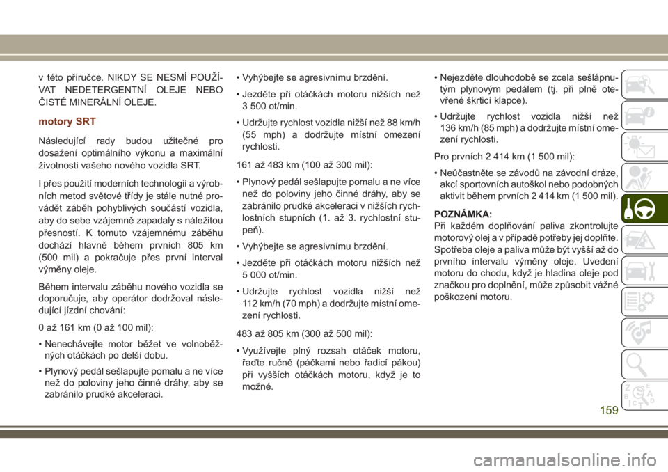 JEEP GRAND CHEROKEE 2018  Návod k použití a údržbě (in Czech) v této příručce. NIKDY SE NESMÍ POUŽÍ-
VAT NEDETERGENTNÍ OLEJE NEBO
ČISTÉ MINERÁLNÍ OLEJE.
motory SRT
Následující rady budou užitečné pro
dosažení optimálního výkonu a maximáln