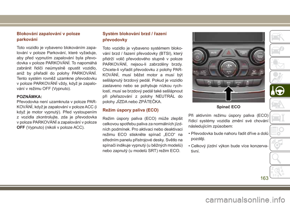 JEEP GRAND CHEROKEE 2018 Návod k použití a údržbě (in Czech) Blokování zapalování v poloze
parkování
Toto vozidlo je vybaveno blokováním zapa-
lování v poloze Parkování, které vyžaduje,
aby před vypnutím zapalování byla převo-
dovka v poloze JEEP GRAND CHEROKEE 2018 Návod k použití a údržbě (in Czech) Blokování zapalování v poloze
parkování
Toto vozidlo je vybaveno blokováním zapa-
lování v poloze Parkování, které vyžaduje,
aby před vypnutím zapalování byla převo-
dovka v poloze