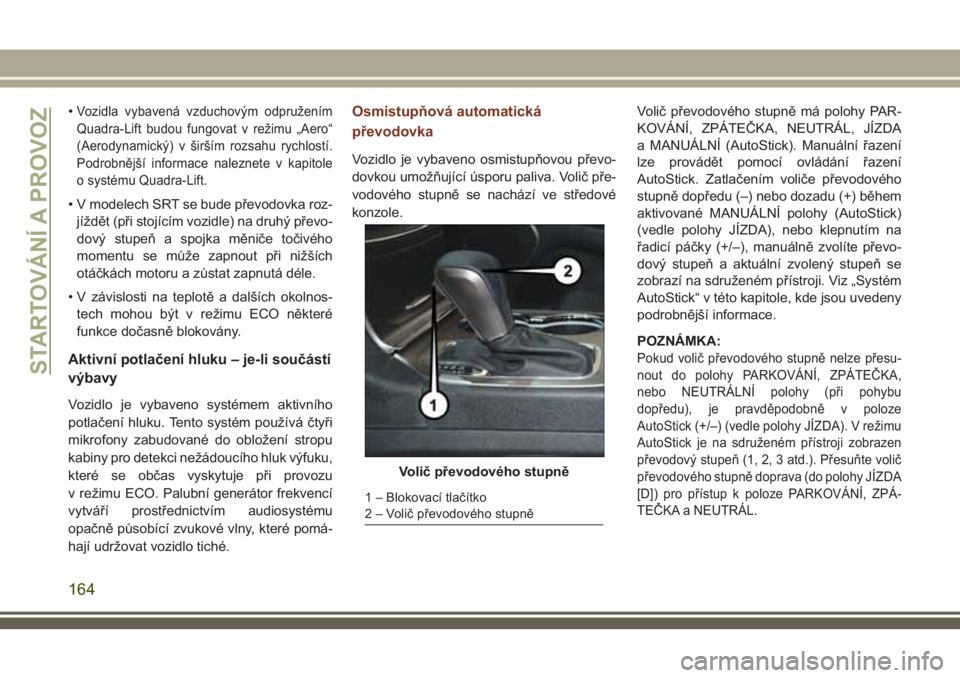 JEEP GRAND CHEROKEE 2018 Návod k použití a údržbě (in Czech) •Vozidla vybavená vzduchovým odpružením
Quadra-Lift budou fungovat v režimu „Aero“
(Aerodynamický) v širším rozsahu rychlostí.
Podrobnější informace naleznete v kapitole
o systému JEEP GRAND CHEROKEE 2018 Návod k použití a údržbě (in Czech) •Vozidla vybavená vzduchovým odpružením
Quadra-Lift budou fungovat v režimu „Aero“
(Aerodynamický) v širším rozsahu rychlostí.
Podrobnější informace naleznete v kapitole
o systému