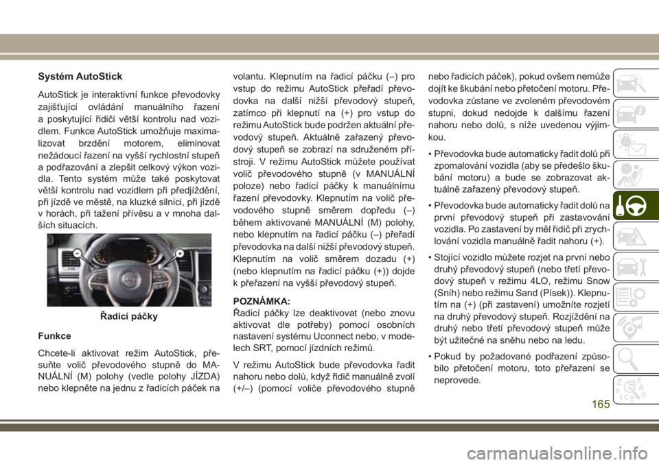 JEEP GRAND CHEROKEE 2018 Návod k použití a údržbě (in Czech) Systém AutoStick
AutoStick je interaktivní funkce převodovky
zajišťující ovládání manuálního řazení
a poskytující řidiči větší kontrolu nad vozi-
dlem. Funkce AutoStick umožňuje JEEP GRAND CHEROKEE 2018 Návod k použití a údržbě (in Czech) Systém AutoStick
AutoStick je interaktivní funkce převodovky
zajišťující ovládání manuálního řazení
a poskytující řidiči větší kontrolu nad vozi-
dlem. Funkce AutoStick umožňuje