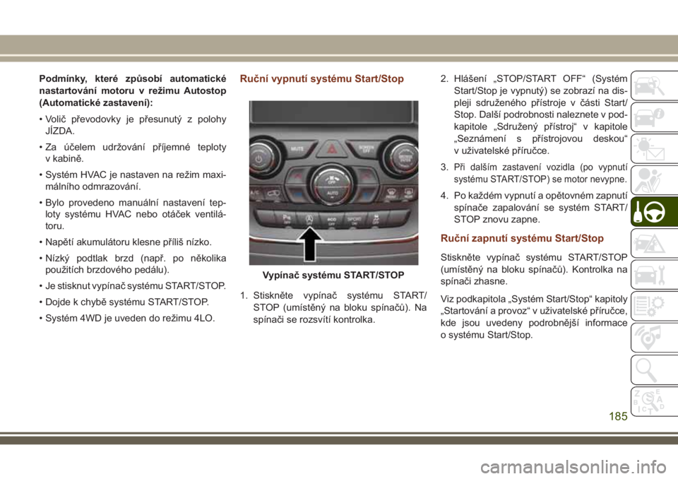 JEEP GRAND CHEROKEE 2018 Návod k použití a údržbě (in Czech) Podmínky, které způsobí automatické
nastartování motoru v režimu Autostop
(Automatické zastavení):
• Volič převodovky je přesunutý z polohy
JÍZDA.
• Za účelem udržování příje JEEP GRAND CHEROKEE 2018 Návod k použití a údržbě (in Czech) Podmínky, které způsobí automatické
nastartování motoru v režimu Autostop
(Automatické zastavení):
• Volič převodovky je přesunutý z polohy
JÍZDA.
• Za účelem udržování příje