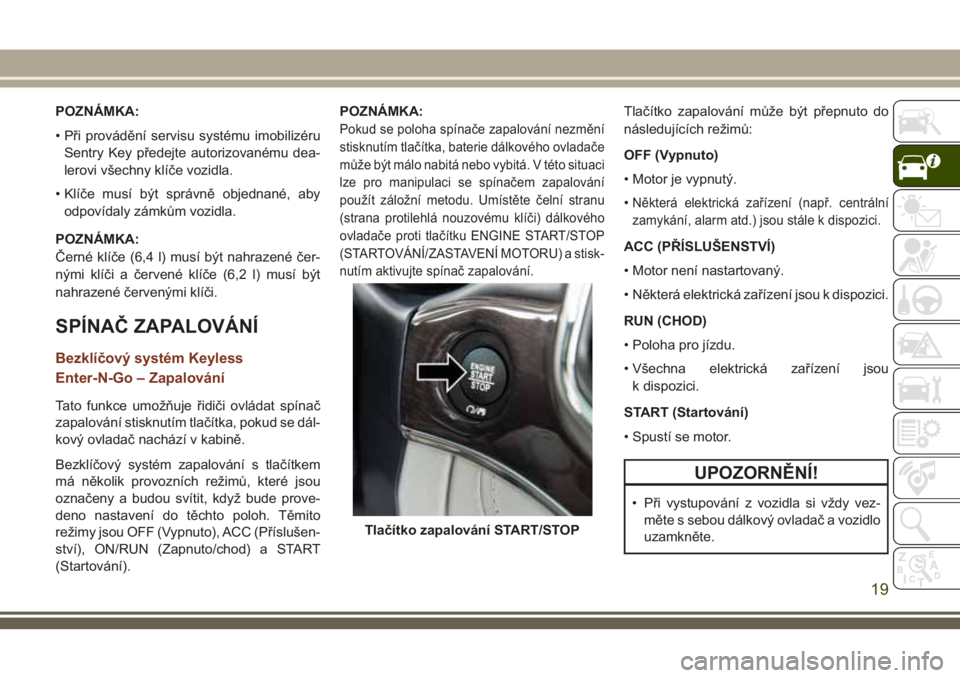 JEEP GRAND CHEROKEE 2018 Návod k použití a údržbě (in Czech) POZNÁMKA:
• Při provádění servisu systému imobilizéru
Sentry Key předejte autorizovanému dea-
lerovi všechny klíče vozidla.
• Klíče musí být správně objednané, aby
odpovídaly z JEEP GRAND CHEROKEE 2018 Návod k použití a údržbě (in Czech) POZNÁMKA:
• Při provádění servisu systému imobilizéru
Sentry Key předejte autorizovanému dea-
lerovi všechny klíče vozidla.
• Klíče musí být správně objednané, aby
odpovídaly z