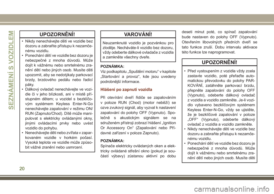 JEEP GRAND CHEROKEE 2018  Návod k použití a údržbě (in Czech) UPOZORNĚNÍ!
• Nikdy nenechávejte děti ve vozidle bez
dozoru a zabraňte přístupu k nezamče-
nému vozidlu.
• Ponechání dětí ve vozidle bez dozoru je
nebezpečné z mnoha důvodů. Můž
