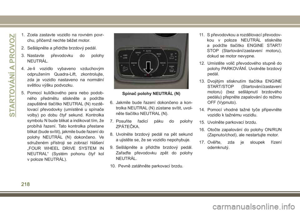 JEEP GRAND CHEROKEE 2018 Návod k použití a údržbě (in Czech) 1. Zcela zastavte vozidlo na rovném povr-
chu, přičemž nechte běžet motor.
2. Sešlápněte a přidržte brzdový pedál.
3. Nastavte převodovku do polohy
NEUTRÁL.
4. Je-li vozidlo vybaveno vz JEEP GRAND CHEROKEE 2018 Návod k použití a údržbě (in Czech) 1. Zcela zastavte vozidlo na rovném povr-
chu, přičemž nechte běžet motor.
2. Sešlápněte a přidržte brzdový pedál.
3. Nastavte převodovku do polohy
NEUTRÁL.
4. Je-li vozidlo vybaveno vz
