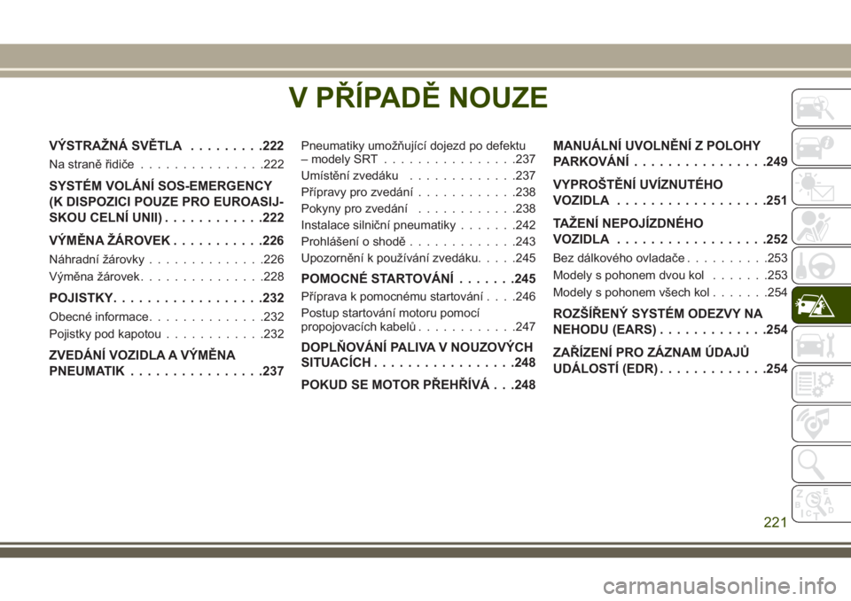 JEEP GRAND CHEROKEE 2018  Návod k použití a údržbě (in Czech) V PŘÍPADĚ NOUZE
VÝSTRAŽNÁ SVĚTLA.........222
Na straně řidiče...............222
SYSTÉM VOLÁNÍ SOS-EMERGENCY
(K DISPOZICI POUZE PRO EUROASIJ-
SKOU CELNÍ UNII)............222
VÝMĚNA ŽÁ