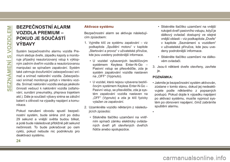 JEEP GRAND CHEROKEE 2018 Návod k použití a údržbě (in Czech) BEZPEČNOSTNÍ ALARM
VOZIDLA PREMIUM –
POKUD JE SOUČÁSTÍ
VÝBAVY
Systém bezpečnostního alarmu vozidla Pre-
mium sleduje dveře, západku kapoty a monito-
ruje případný neautorizovaný vstup JEEP GRAND CHEROKEE 2018 Návod k použití a údržbě (in Czech) BEZPEČNOSTNÍ ALARM
VOZIDLA PREMIUM –
POKUD JE SOUČÁSTÍ
VÝBAVY
Systém bezpečnostního alarmu vozidla Pre-
mium sleduje dveře, západku kapoty a monito-
ruje případný neautorizovaný vstup