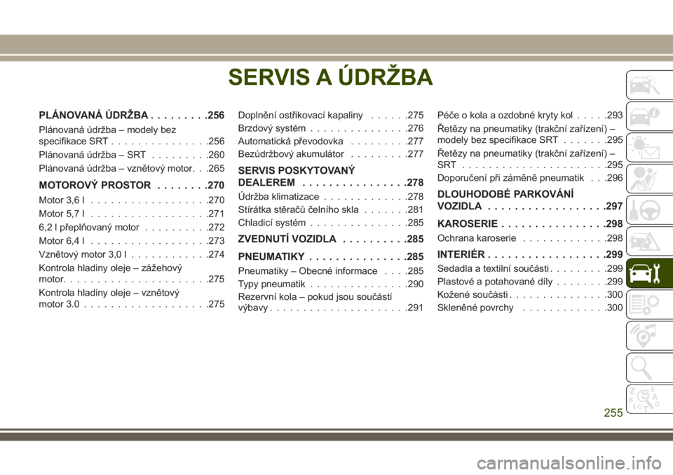 JEEP GRAND CHEROKEE 2018 Návod k použití a údržbě (in Czech) SERVIS A ÚDRŽBA
PLÁNOVANÁ ÚDRŽBA.........256
Plánovaná údržba – modely bez
specifikace SRT...............256
Plánovaná údržba – SRT.........260
Plánovaná údržba – vznětový mo JEEP GRAND CHEROKEE 2018 Návod k použití a údržbě (in Czech) SERVIS A ÚDRŽBA
PLÁNOVANÁ ÚDRŽBA.........256
Plánovaná údržba – modely bez
specifikace SRT...............256
Plánovaná údržba – SRT.........260
Plánovaná údržba – vznětový mo
