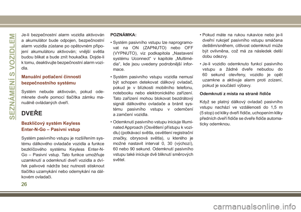 JEEP GRAND CHEROKEE 2018  Návod k použití a údržbě (in Czech) Je-li bezpečnostní alarm vozidla aktivován
a akumulátor bude odpojen, bezpečnostní
alarm vozidla zůstane po opětovném připo-
jení akumulátoru aktivován; vnější světla
budou blikat a b