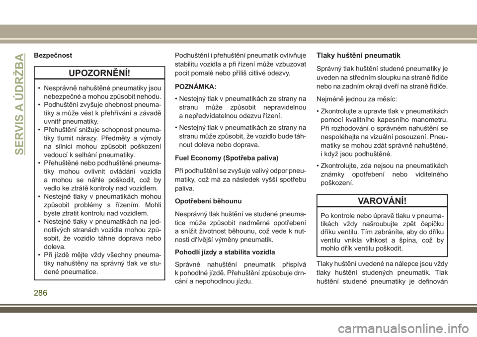 JEEP GRAND CHEROKEE 2018  Návod k použití a údržbě (in Czech) Bezpečnost
UPOZORNĚNÍ!
• Nesprávně nahuštěné pneumatiky jsou
nebezpečné a mohou způsobit nehodu.
• Podhuštění zvyšuje ohebnost pneuma-
tiky a může vést k přehřívání a závad