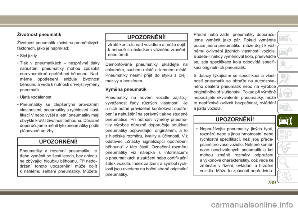 JEEP GRAND CHEROKEE 2018  Návod k použití a údržbě (in Czech) Životnost pneumatik
Životnost pneumatik závisí na proměnlivých
faktorech, jako je například:
• Styl jízdy.
• Tlak v pneumatikách – nesprávné tlaky
nahuštění pneumatiky mohou způs