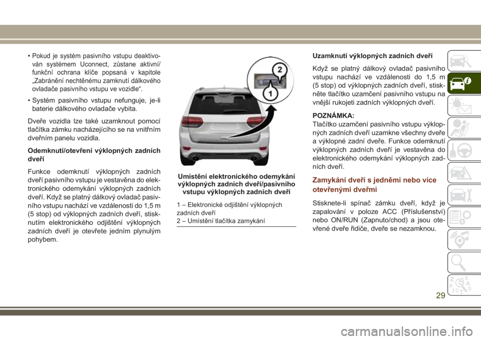 JEEP GRAND CHEROKEE 2018 Návod k použití a údržbě (in Czech) •Pokud je systém pasivního vstupu deaktivo-
ván systémem Uconnect, zůstane aktivní/
funkční ochrana klíče popsaná v kapitole
„Zabránění nechtěnému zamknutí dálkového
ovladače p JEEP GRAND CHEROKEE 2018 Návod k použití a údržbě (in Czech) •Pokud je systém pasivního vstupu deaktivo-
ván systémem Uconnect, zůstane aktivní/
funkční ochrana klíče popsaná v kapitole
„Zabránění nechtěnému zamknutí dálkového
ovladače p
