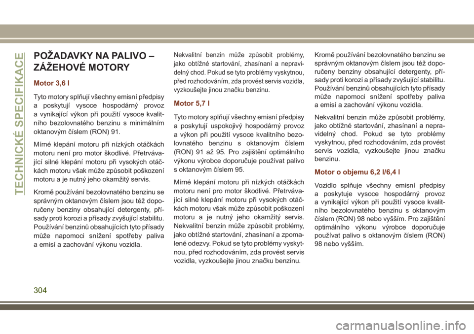 JEEP GRAND CHEROKEE 2018 Návod k použití a údržbě (in Czech) POŽADAVKY NA PALIVO –
ZÁŽEHOVÉ MOTORY
Motor 3,6 l
Tyto motory splňují všechny emisní předpisy
a poskytují vysoce hospodárný provoz
a vynikající výkon při použití vysoce kvalit-
ní JEEP GRAND CHEROKEE 2018 Návod k použití a údržbě (in Czech) POŽADAVKY NA PALIVO –
ZÁŽEHOVÉ MOTORY
Motor 3,6 l
Tyto motory splňují všechny emisní předpisy
a poskytují vysoce hospodárný provoz
a vynikající výkon při použití vysoce kvalit-
ní