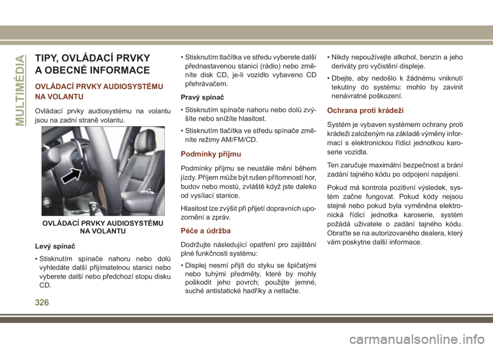 JEEP GRAND CHEROKEE 2018 Návod k použití a údržbě (in Czech) TIPY, OVLÁDACÍ PRVKY
A OBECNÉ INFORMACE
OVLÁDACÍ PRVKY AUDIOSYSTÉMU
NA VOLANTU
Ovládací prvky audiosystému na volantu
jsou na zadní straně volantu.
Levý spínač
• Stisknutím spínače JEEP GRAND CHEROKEE 2018 Návod k použití a údržbě (in Czech) TIPY, OVLÁDACÍ PRVKY
A OBECNÉ INFORMACE
OVLÁDACÍ PRVKY AUDIOSYSTÉMU
NA VOLANTU
Ovládací prvky audiosystému na volantu
jsou na zadní straně volantu.
Levý spínač
• Stisknutím spínače