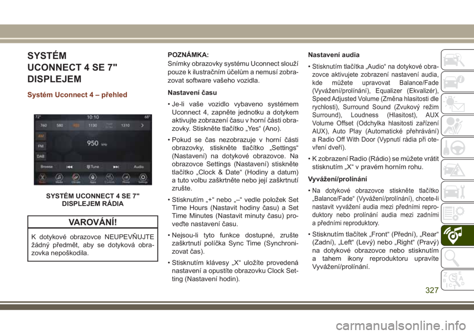 JEEP GRAND CHEROKEE 2018 Návod k použití a údržbě (in Czech) SYSTÉM
UCONNECT 4 SE 7"
DISPLEJEM
Systém Uconnect 4 – přehled
VAROVÁNÍ!
K dotykové obrazovce NEUPEVŇUJTE
žádný předmět, aby se dotyková obra-
zovka nepoškodila.POZNÁMKA:
Snímky o JEEP GRAND CHEROKEE 2018 Návod k použití a údržbě (in Czech) SYSTÉM
UCONNECT 4 SE 7"
DISPLEJEM
Systém Uconnect 4 – přehled
VAROVÁNÍ!
K dotykové obrazovce NEUPEVŇUJTE
žádný předmět, aby se dotyková obra-
zovka nepoškodila.POZNÁMKA:
Snímky o