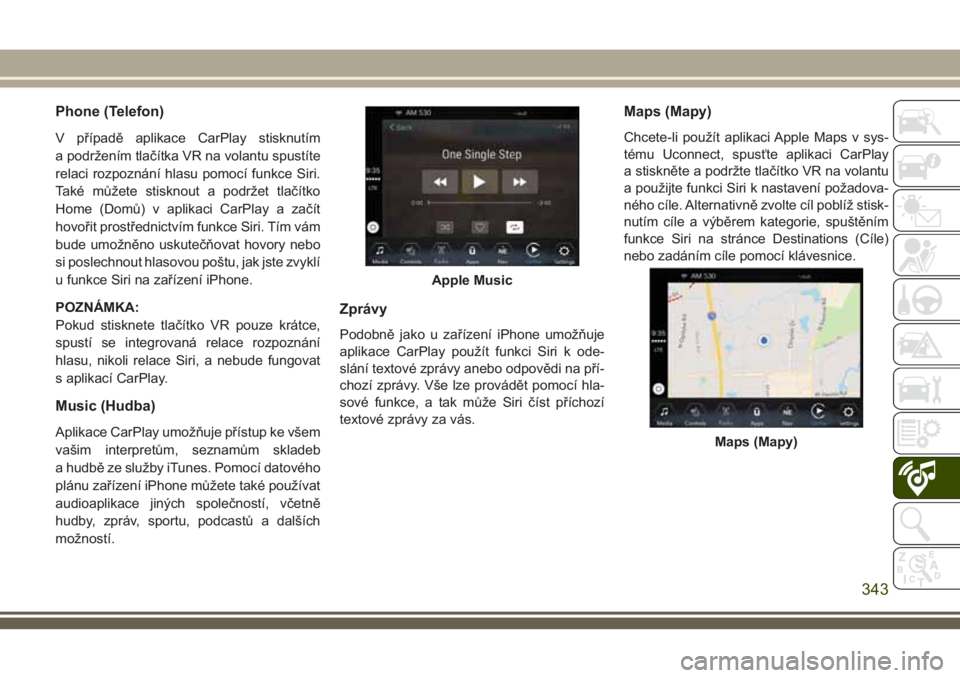 JEEP GRAND CHEROKEE 2018  Návod k použití a údržbě (in Czech) Phone (Telefon)
V případě aplikace CarPlay stisknutím
a podržením tlačítka VR na volantu spustíte
relaci rozpoznání hlasu pomocí funkce Siri.
Také můžete stisknout a podržet tlačítko
