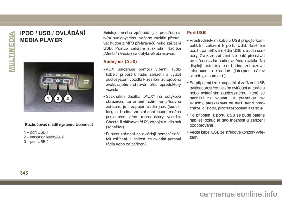JEEP GRAND CHEROKEE 2018  Návod k použití a údržbě (in Czech) IPOD / USB / OVLÁDÁNÍ
MEDIA PLAYERExistuje mnoho způsobů, jak prostřednic-
tvím audiosystému vašeho vozidla přehrá-
vat hudbu z MP3 přehrávačů nebo zařízení
USB. Postup zahájíte st