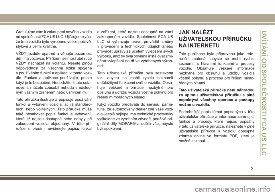 JEEP GRAND CHEROKEE 2018  Návod k použití a údržbě (in Czech) Gratulujme vám k zakoupení nového vozidla
od společnosti FCA US LLC. Ujišťujeme vás,
že toto vozidlo bylo vyrobeno velice pečlivě,
stylově a velmi kvalitně.
VŽDY jezděte opatrně a věnu
