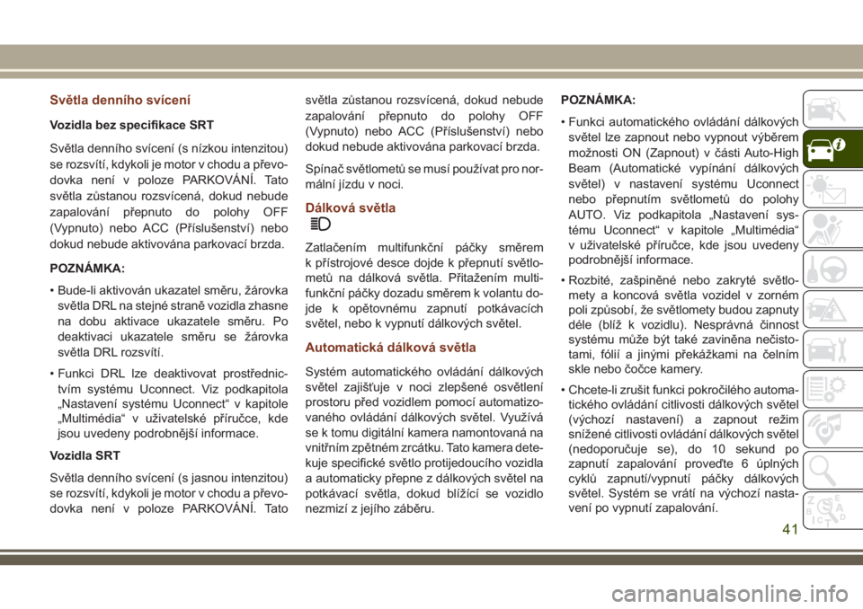 JEEP GRAND CHEROKEE 2018  Návod k použití a údržbě (in Czech) Světla denního svícení
Vozidla bez specifikace SRT
Světla denního svícení (s nízkou intenzitou)
se rozsvítí, kdykoli je motor v chodu a převo-
dovka není v poloze PARKOVÁNÍ. Tato
světl