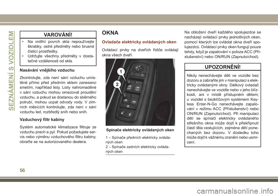 JEEP GRAND CHEROKEE 2018  Návod k použití a údržbě (in Czech) VAROVÁNÍ!
• Na vnitřní povrch skla nepoužívejte
škrabky, ostré předměty nebo brusné
čisticí prostředky.
• Udržujte všechny předměty v dosta-
tečné vzdálenosti od skla.
Nasáv