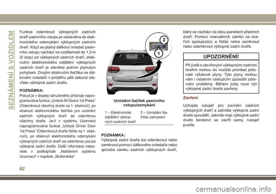 JEEP GRAND CHEROKEE 2018 Návod k použití a údržbě (in Czech) Funkce odemknutí výklopných zadních
dveří pasivního vstupu je vestavěna do elek-
tronického odemykání výklopných zadních
dveří. Když se platný dálkový ovladač pasiv-
ního vstupu JEEP GRAND CHEROKEE 2018 Návod k použití a údržbě (in Czech) Funkce odemknutí výklopných zadních
dveří pasivního vstupu je vestavěna do elek-
tronického odemykání výklopných zadních
dveří. Když se platný dálkový ovladač pasiv-
ního vstupu