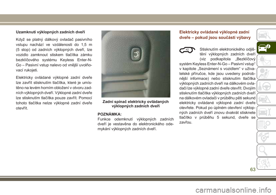 JEEP GRAND CHEROKEE 2018 Návod k použití a údržbě (in Czech) Uzamknutí výklopných zadních dveří
Když se platný dálkový ovladač pasivního
vstupu nachází ve vzdálenosti do 1,5 m
(5 stop) od zadních výklopných dveří, lze
vozidlo zamknout stiske JEEP GRAND CHEROKEE 2018 Návod k použití a údržbě (in Czech) Uzamknutí výklopných zadních dveří
Když se platný dálkový ovladač pasivního
vstupu nachází ve vzdálenosti do 1,5 m
(5 stop) od zadních výklopných dveří, lze
vozidlo zamknout stiske