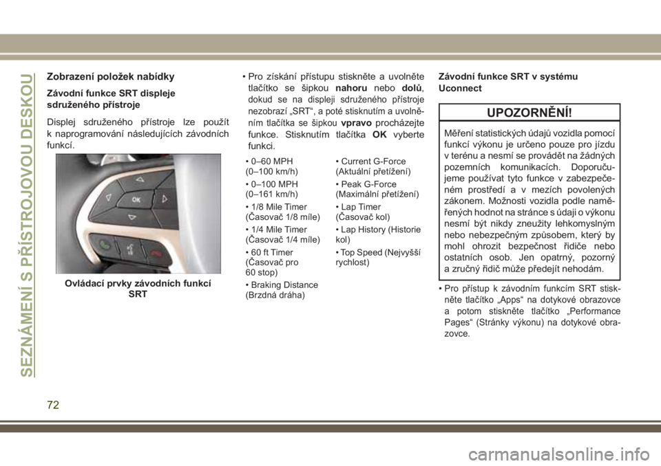 JEEP GRAND CHEROKEE 2018 Návod k použití a údržbě (in Czech) Zobrazení položek nabídky
Závodní funkce SRT displeje
sdruženého přístroje
Displej sdruženého přístroje lze použít
k naprogramování následujících závodních
funkcí.• Pro získ JEEP GRAND CHEROKEE 2018 Návod k použití a údržbě (in Czech) Zobrazení položek nabídky
Závodní funkce SRT displeje
sdruženého přístroje
Displej sdruženého přístroje lze použít
k naprogramování následujících závodních
funkcí.• Pro získ
