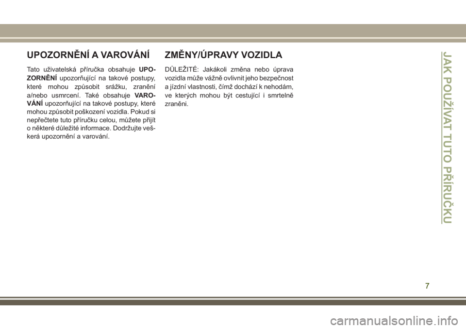 JEEP GRAND CHEROKEE 2018  Návod k použití a údržbě (in Czech) UPOZORNĚNÍ A VAROVÁNÍ
Tato uživatelská příručka obsahujeUPO-
ZORNĚNÍupozorňující na takové postupy,
které mohou způsobit srážku, zranění
a/nebo usmrcení. Také obsahujeVARO-
VÁN