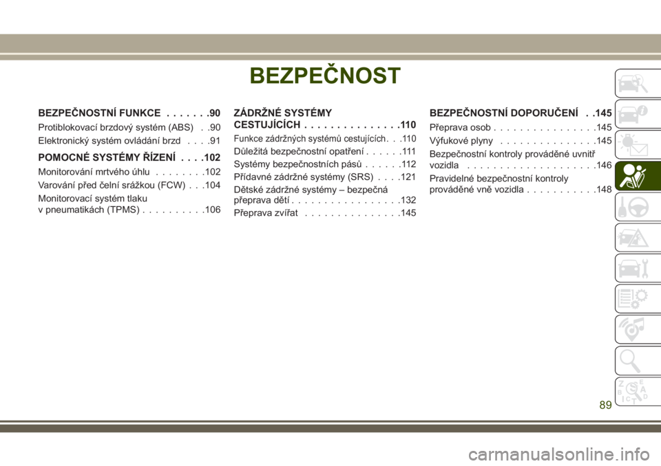 JEEP GRAND CHEROKEE 2018 Návod k použití a údržbě (in Czech) BEZPEČNOST
BEZPEČNOSTNÍ FUNKCE.......90
Protiblokovací brzdový systém (ABS) . .90
Elektronický systém ovládání brzd....91
POMOCNÉ SYSTÉMY ŘÍZENÍ. . . .102
Monitorování mrtvého úhlu JEEP GRAND CHEROKEE 2018 Návod k použití a údržbě (in Czech) BEZPEČNOST
BEZPEČNOSTNÍ FUNKCE.......90
Protiblokovací brzdový systém (ABS) . .90
Elektronický systém ovládání brzd....91
POMOCNÉ SYSTÉMY ŘÍZENÍ. . . .102
Monitorování mrtvého úhlu