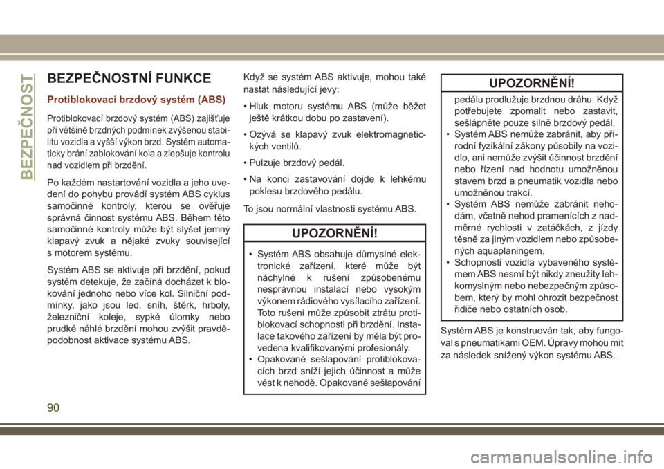 JEEP GRAND CHEROKEE 2018  Návod k použití a údržbě (in Czech) BEZPEČNOSTNÍ FUNKCE
Protiblokovací brzdový systém (ABS)
Protiblokovací brzdový systém (ABS) zajišťuje
při většině brzdných podmínek zvýšenou stabi-
litu vozidla a vyšší výkon brz