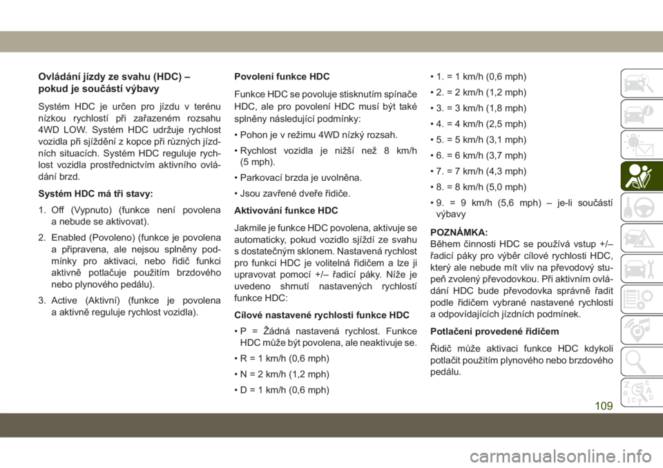 JEEP GRAND CHEROKEE 2019  Návod k použití a údržbě (in Czech) Ovládání jízdy ze svahu (HDC) –
pokud je součástí výbavy
Systém HDC je určen pro jízdu v terénu
nízkou rychlostí při zařazeném rozsahu
4WD LOW. Systém HDC udržuje rychlost
vozidla