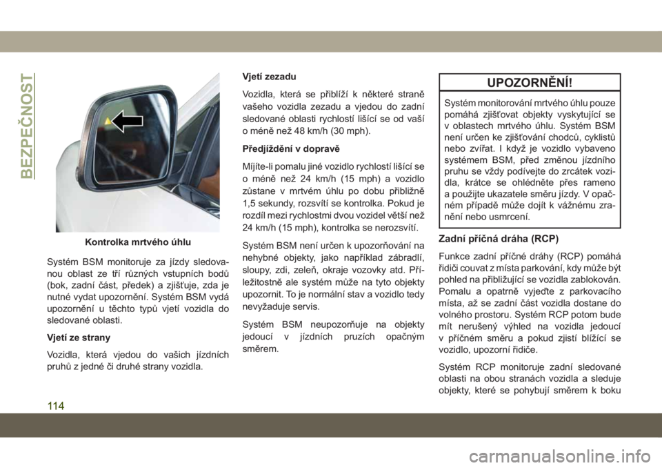 JEEP GRAND CHEROKEE 2021 Návod k použití a údržbě (in Czech) Systém BSM monitoruje za jízdy sledova-
nou oblast ze tří různých vstupních bodů
(bok, zadní část, předek) a zjišťuje, zda je
nutné vydat upozornění. Systém BSM vydá
upozornění u JEEP GRAND CHEROKEE 2021 Návod k použití a údržbě (in Czech) Systém BSM monitoruje za jízdy sledova-
nou oblast ze tří různých vstupních bodů
(bok, zadní část, předek) a zjišťuje, zda je
nutné vydat upozornění. Systém BSM vydá
upozornění u