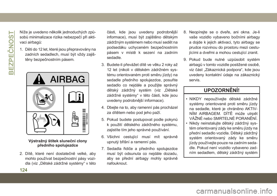 JEEP GRAND CHEROKEE 2019  Návod k použití a údržbě (in Czech) Níže je uvedeno několik jednoduchých způ-
sobů minimalizace rizika nebezpečí při akti-
vaci airbagů:
1. Děti do 12 let, které jsou přepravovány na
zadních sedadlech, musí být vždy za
