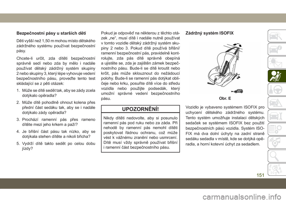 JEEP GRAND CHEROKEE 2021  Návod k použití a údržbě (in Czech) Bezpečnostní pásy u starších dětí
Děti vyšší než 1,50 m mohou místo dětského
zádržného systému používat bezpečnostní
pásy.
Chcete-li určit, zda dítěti bezpečnostní
správn