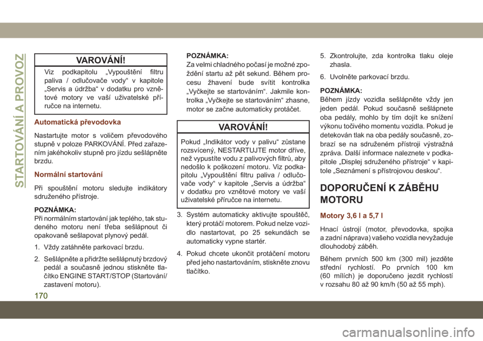 JEEP GRAND CHEROKEE 2019  Návod k použití a údržbě (in Czech) VAROVÁNÍ!
Viz podkapitolu „Vypouštění filtru
paliva / odlučovače vody“ v kapitole
„Servis a údržba“ v dodatku pro vzně-
tové motory ve vaší uživatelské pří-
ručce na internet